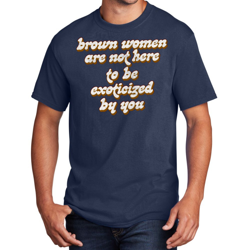 Brown Women Are Not Here To Be Exoticized By You1 Basic T-shirt by fomolynamx | Artistshot