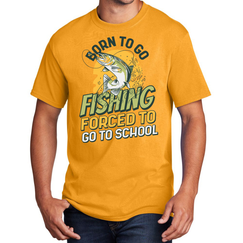 Born To Go Fishing Forced To Go To School Funny Fi Basic T-shirt | Artistshot