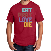 Eat Pray Love Die   Humorous Nihilist Design Basic T-shirt | Artistshot