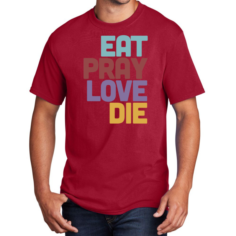 Eat Pray Love Die   Humorous Nihilist Design Basic T-shirt by MartisArt | Artistshot