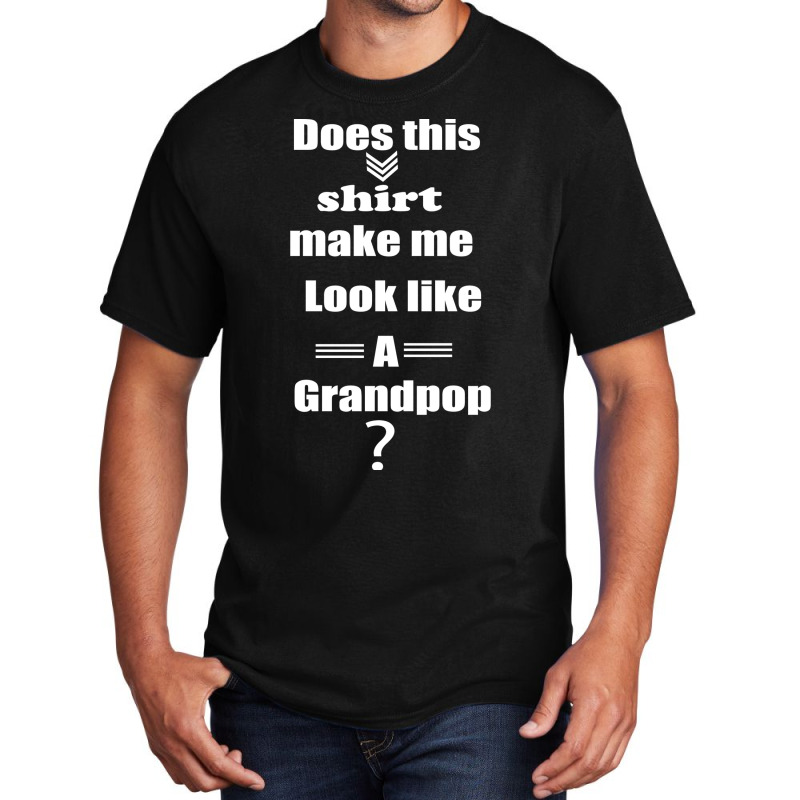 Does This Shirt Make Me Look Like A Grandpop Boy Basic T-shirt by diosasbigsby6 | Artistshot