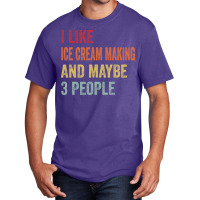 I Like Ice Cream Making Maybe 3 People Ice Cream M Basic T-shirt | Artistshot