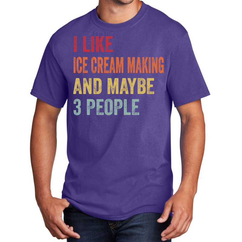 I Like Ice Cream Making Maybe 3 People Ice Cream M Basic T-shirt by bluzzkoksf | Artistshot