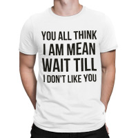 You Think I Am Mean T-shirt | Artistshot