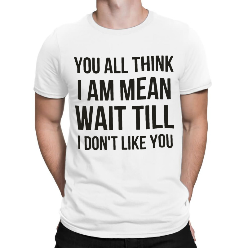 You Think I Am Mean T-shirt | Artistshot