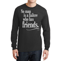 No Man Is A Failure Who Has Friends Long Sleeve Shirts | Artistshot