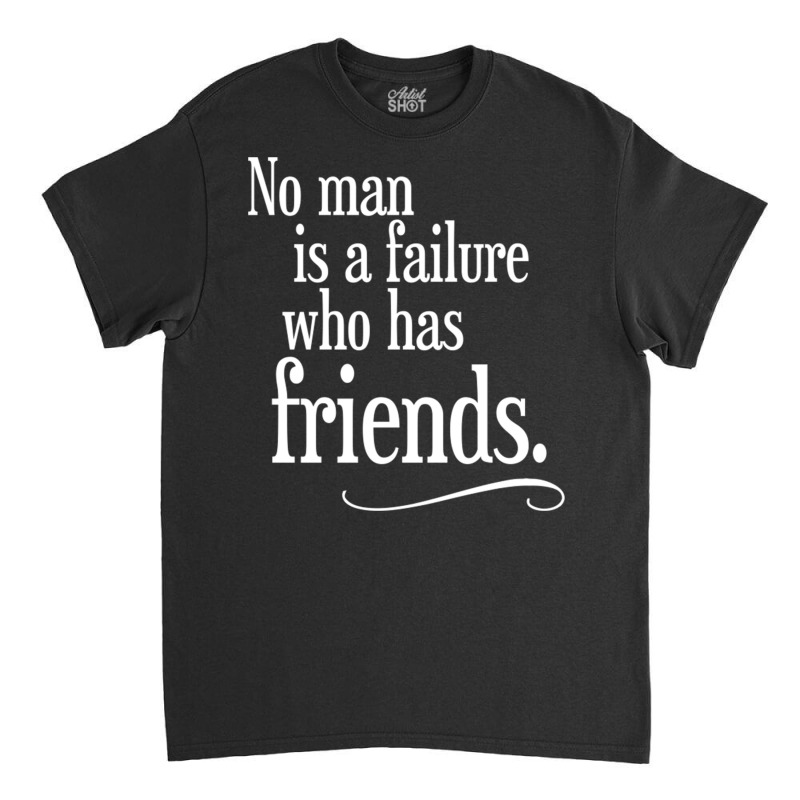 No Man Is A Failure Who Has Friends Classic T-shirt | Artistshot