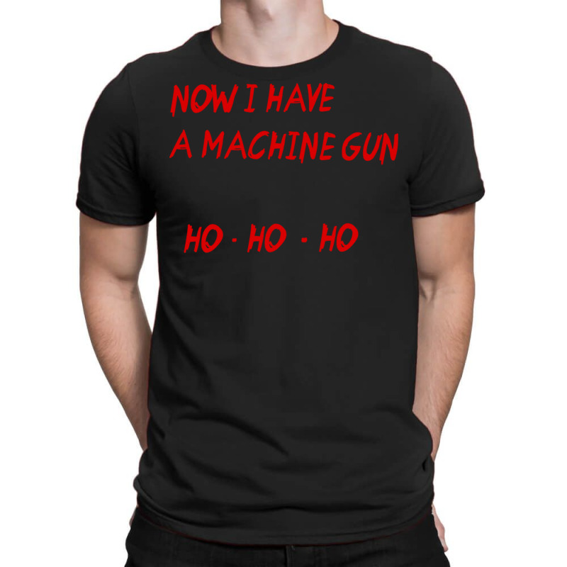 Now I Have A Machine Gun Ho Ho Ho T-shirt | Artistshot