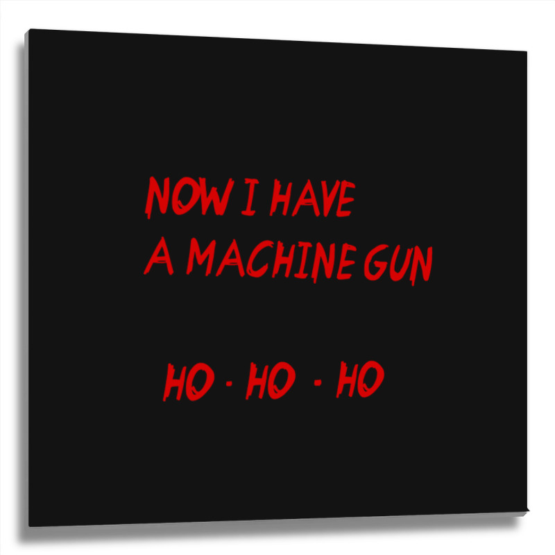 Now I Have A Machine Gun Ho Ho Ho Metal Print Square | Artistshot