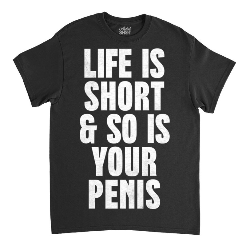 Life Is So Is Your Penis    Humorous T Classic T-shirt | Artistshot