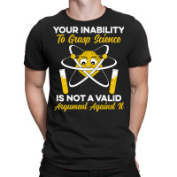 Your Inability To Grasp Science Is Not A Valid Arg T-shirt | Artistshot