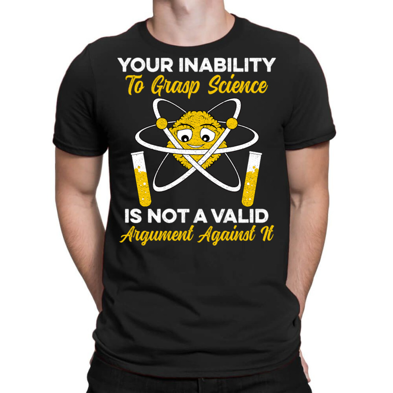 Your Inability To Grasp Science Is Not A Valid Arg T-Shirt by Ziz | Artistshot