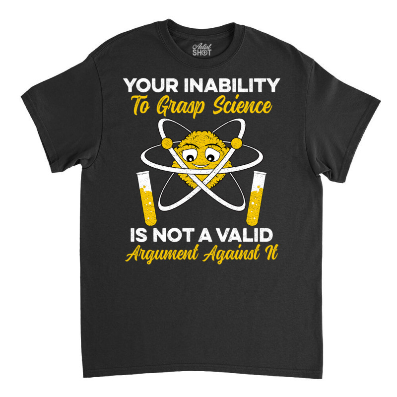 Your Inability To Grasp Science Is Not A Valid Arg Classic T-shirt by Ziz | Artistshot