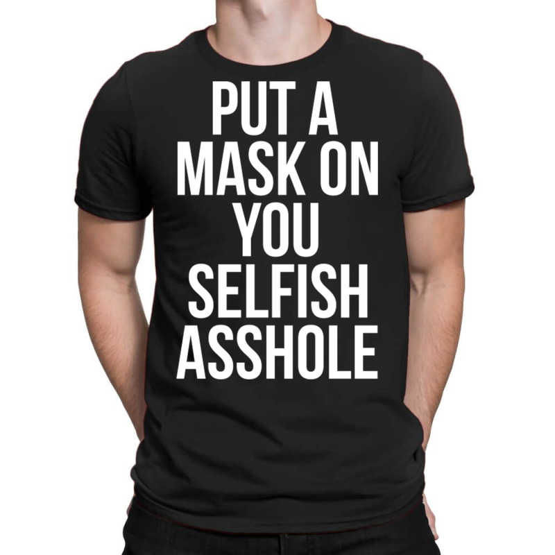 Put A Mask On You Selfish Asshole T-shirt | Artistshot