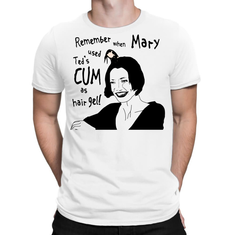 Remember When Mary Used Ted's Cum As Hair Gel! T-shirt | Artistshot