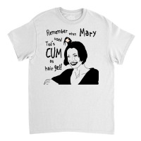 Remember When Mary Used Ted's Cum As Hair Gel! Classic T-shirt | Artistshot