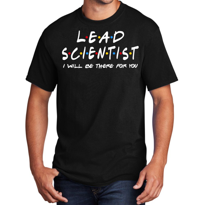 Lead Scientist   I'll Be There For You Basic T-shirt | Artistshot