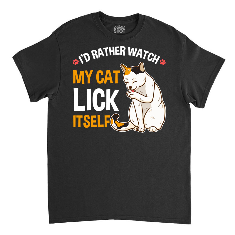 Funny I D Rather Watch My Cat Lick Itself Lover Classic T-shirt by the perfect present | Artistshot