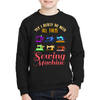 Yes I Really Do Need All These Sewing Machine For Youth Sweatshirt | Artistshot