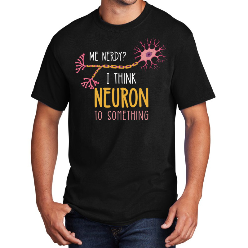 Me Nerdy I Think Neuron To Something For Neuroscie Basic T-shirt | Artistshot