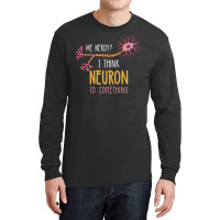 Me Nerdy I Think Neuron To Something For Neuroscie Long Sleeve Shirts | Artistshot