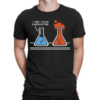 I Think Youre Overreacting Funny Nerd Science T-shirt | Artistshot