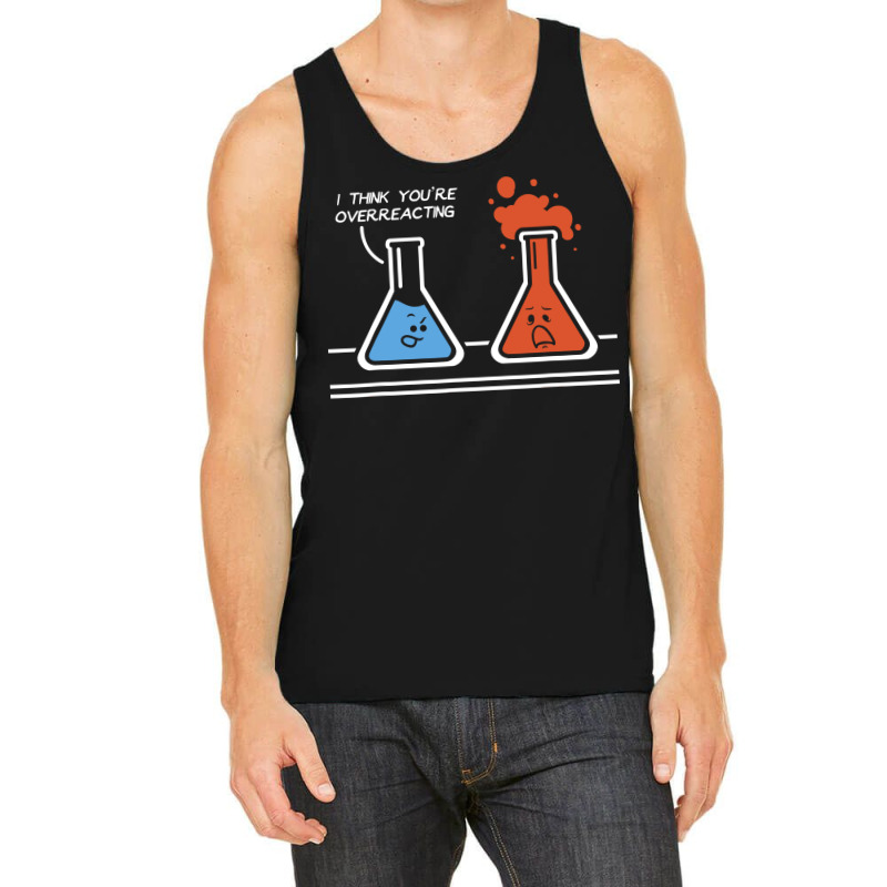 I Think Youre Overreacting Funny Nerd Science Tank Top | Artistshot