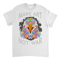 Make Art Not War Classic T-shirt | Artistshot