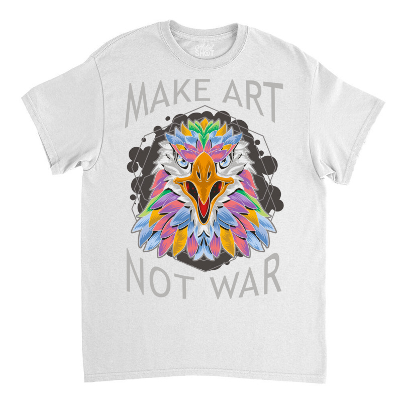 Make Art Not War Classic T-shirt by Daneam | Artistshot