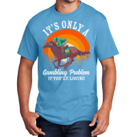 It S Only A Gambling Problem Horse Racing Betting Basic T-shirt | Artistshot