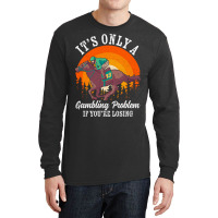 It S Only A Gambling Problem Horse Racing Betting Long Sleeve Shirts | Artistshot