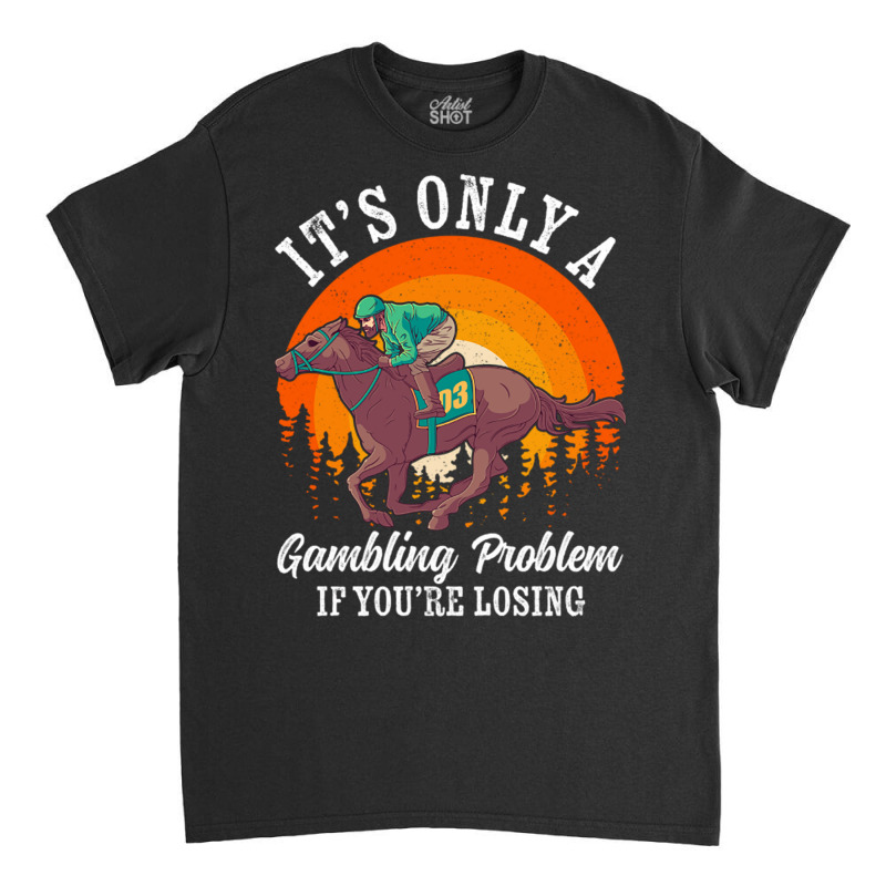 It S Only A Gambling Problem Horse Racing Betting Classic T-shirt | Artistshot