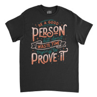 Be A Good Person But Don T Waste Time Trying To Pr Classic T-shirt | Artistshot