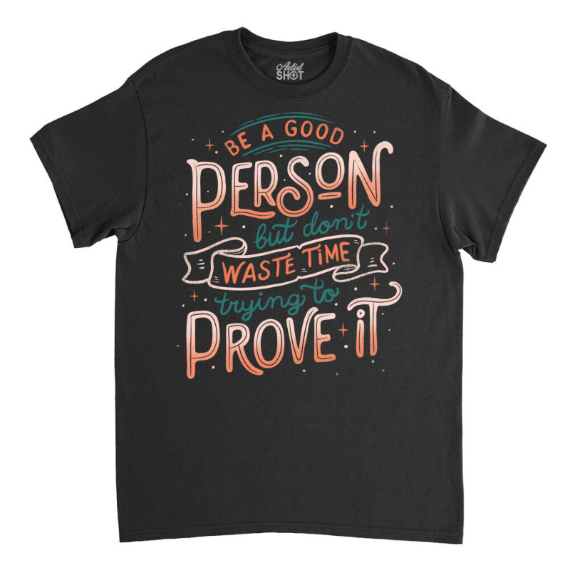 Be A Good Person But Don T Waste Time Trying To Pr Classic T-shirt by Jeorge | Artistshot