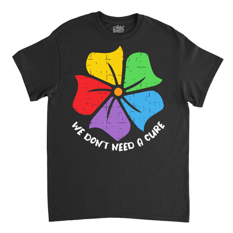 Autism Awareness T  Shirt We Don't Need A Cure Funny Autism Awareness Classic T-shirt by joanie38206 | Artistshot