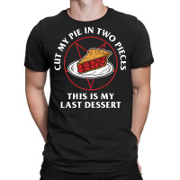 Cut My Pie In Two Pieces This Is My Last Desert T-shirt | Artistshot