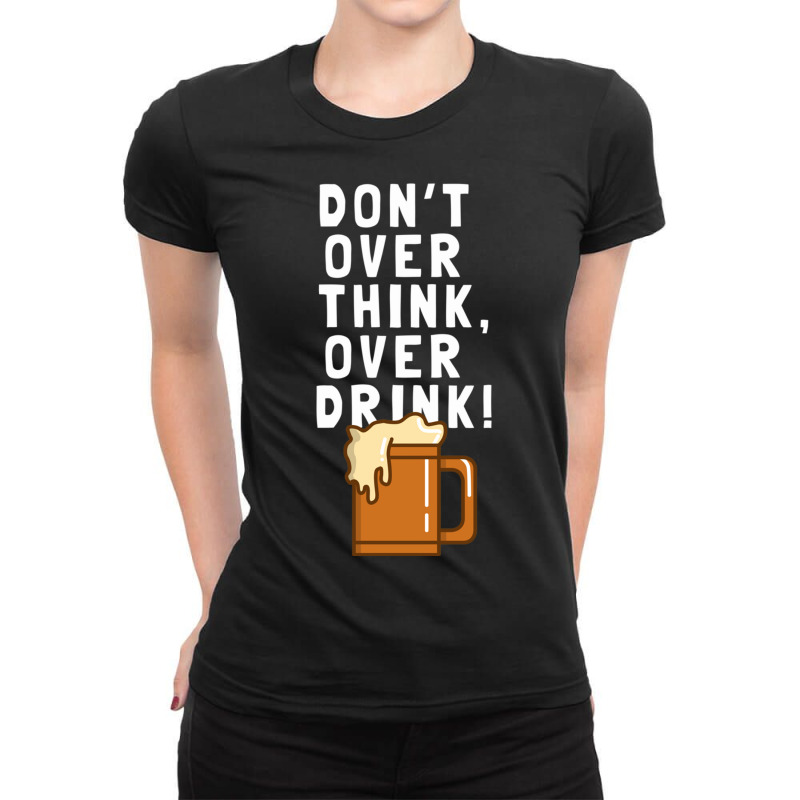 Don T Over Think, Over Drink! Ladies Fitted T-Shirt by TomArt | Artistshot