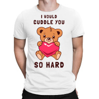 I Would Cuddle You So Hard T-shirt | Artistshot