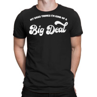 My Boss Thinks I'm Kind Of A Big Deal T-shirt | Artistshot