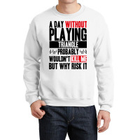 A Day Without Playing Triangle Funny Quote Crewneck Sweatshirt | Artistshot