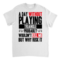 A Day Without Playing Triangle Funny Quote Classic T-shirt | Artistshot