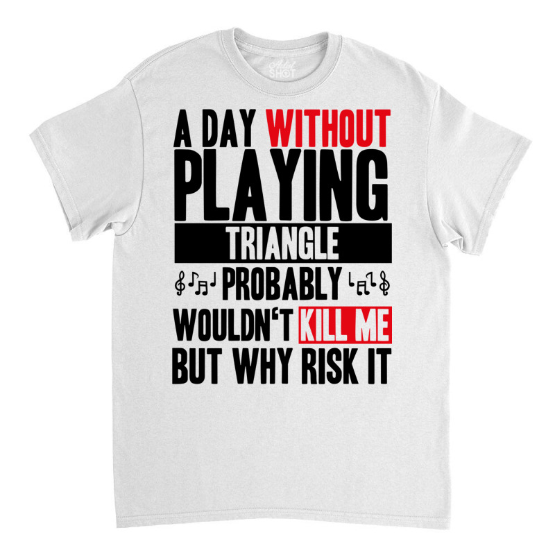 A Day Without Playing Triangle Funny Quote Classic T-shirt | Artistshot