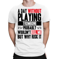 A Day Without Playing Trombone Funny Quote T-shirt | Artistshot