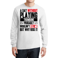 A Day Without Playing Trombone Funny Quote Long Sleeve Shirts | Artistshot