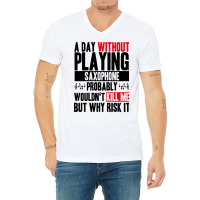 A Day Without Playing Saxophone Funny Quote V-neck Tee | Artistshot