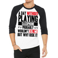 A Day Without Playing Saxophone Funny Quote 3/4 Sleeve Shirt | Artistshot