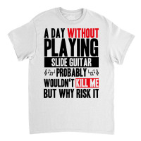 A Day Without Playing Slide Guitar Funny Quote Classic T-shirt | Artistshot