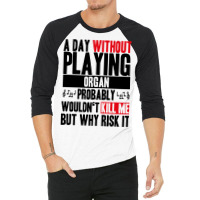 A Day Without Playing Organ Funny Quote 3/4 Sleeve Shirt | Artistshot