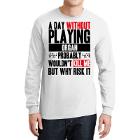 A Day Without Playing Organ Funny Quote Long Sleeve Shirts | Artistshot