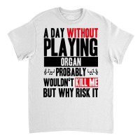 A Day Without Playing Organ Funny Quote Classic T-shirt | Artistshot